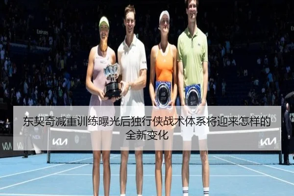 东契奇减重训练曝光后独行侠战术体系将迎来怎样的全新变化
